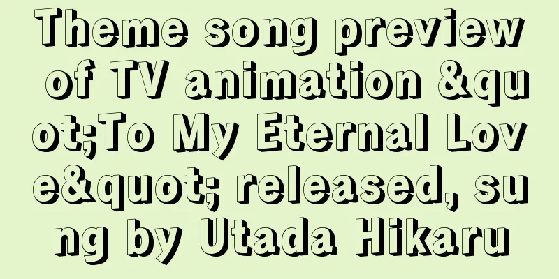 Theme song preview of TV animation "To My Eternal Love" released, sung by Utada Hikaru