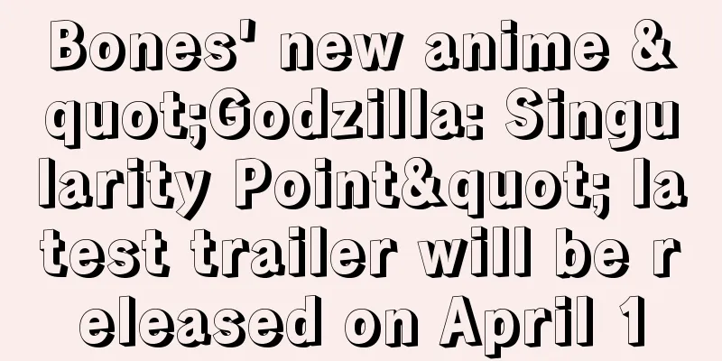 Bones' new anime "Godzilla: Singularity Point" latest trailer will be released on April 1