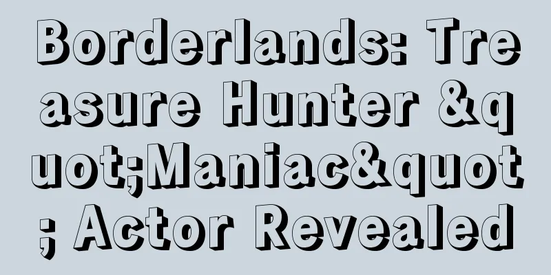 Borderlands: Treasure Hunter "Maniac" Actor Revealed