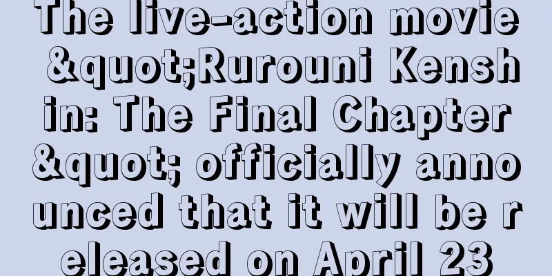 The live-action movie "Rurouni Kenshin: The Final Chapter" officially announced that it will be released on April 23