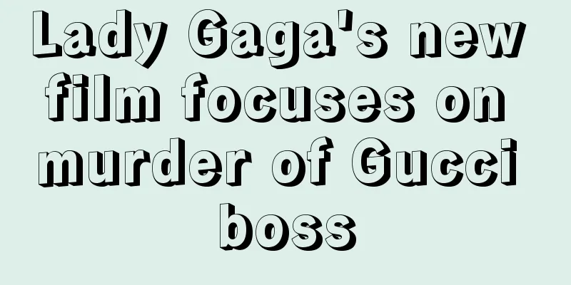 Lady Gaga's new film focuses on murder of Gucci boss