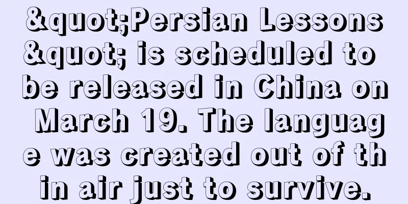 "Persian Lessons" is scheduled to be released in China on March 19. The language was created out of thin air just to survive.