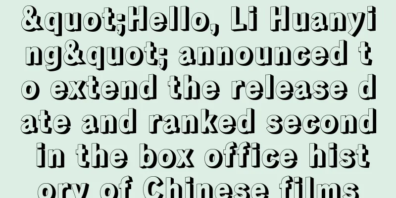 "Hello, Li Huanying" announced to extend the release date and ranked second in the box office history of Chinese films