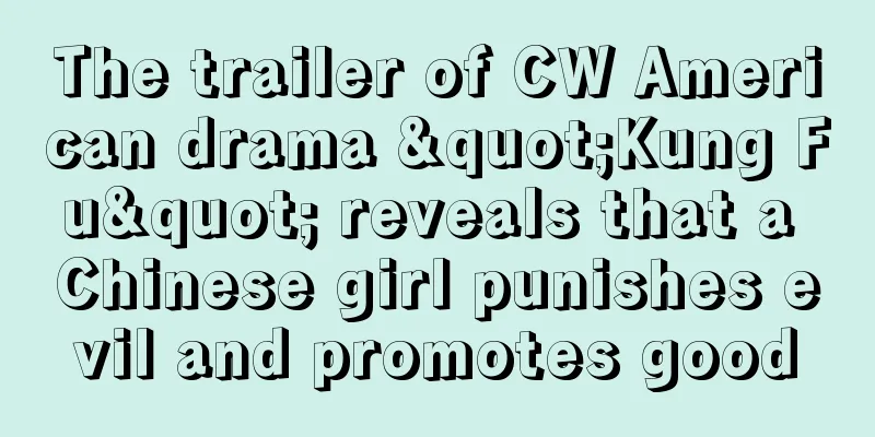 The trailer of CW American drama "Kung Fu" reveals that a Chinese girl punishes evil and promotes good