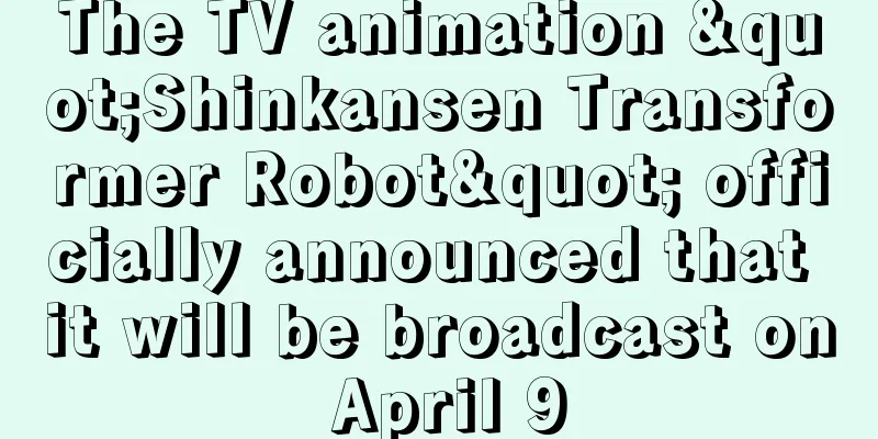 The TV animation "Shinkansen Transformer Robot" officially announced that it will be broadcast on April 9
