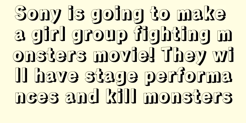 Sony is going to make a girl group fighting monsters movie! They will have stage performances and kill monsters