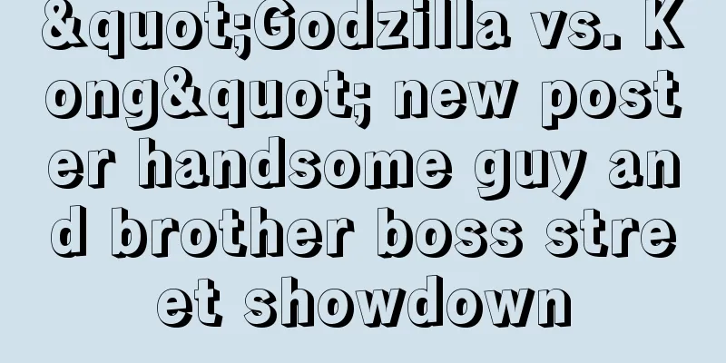 "Godzilla vs. Kong" new poster handsome guy and brother boss street showdown