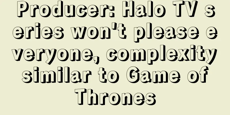 Producer: Halo TV series won't please everyone, complexity similar to Game of Thrones