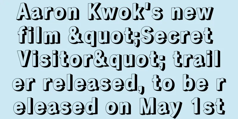 Aaron Kwok's new film "Secret Visitor" trailer released, to be released on May 1st