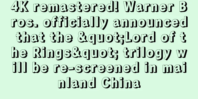 4K remastered! Warner Bros. officially announced that the "Lord of the Rings" trilogy will be re-screened in mainland China