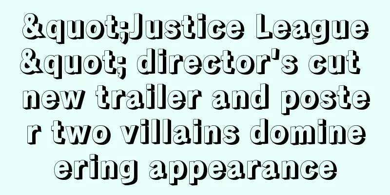 "Justice League" director's cut new trailer and poster two villains domineering appearance