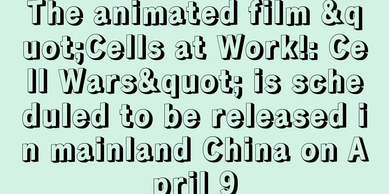 The animated film "Cells at Work!: Cell Wars" is scheduled to be released in mainland China on April 9
