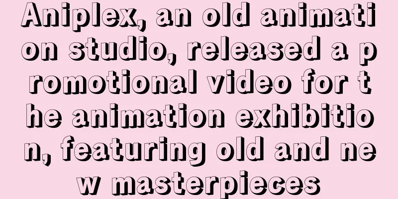 Aniplex, an old animation studio, released a promotional video for the animation exhibition, featuring old and new masterpieces