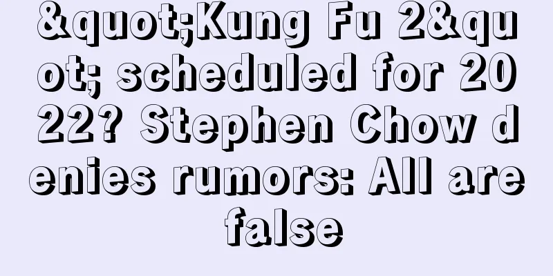"Kung Fu 2" scheduled for 2022? Stephen Chow denies rumors: All are false