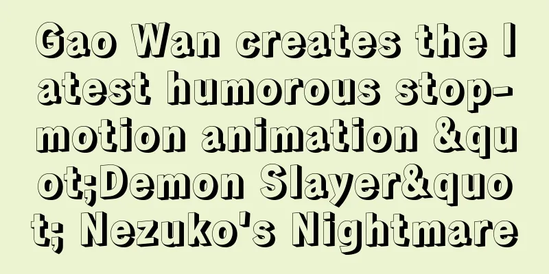 Gao Wan creates the latest humorous stop-motion animation "Demon Slayer" Nezuko's Nightmare