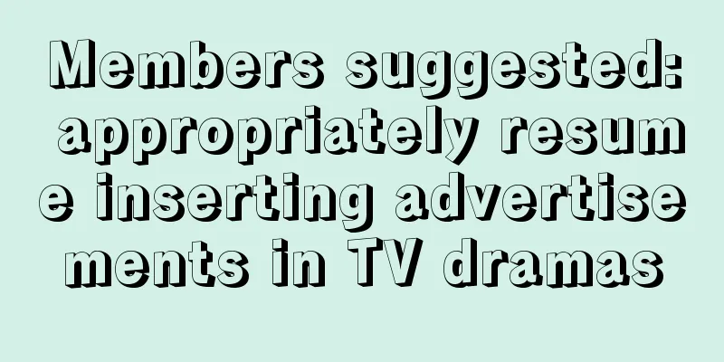 Members suggested: appropriately resume inserting advertisements in TV dramas