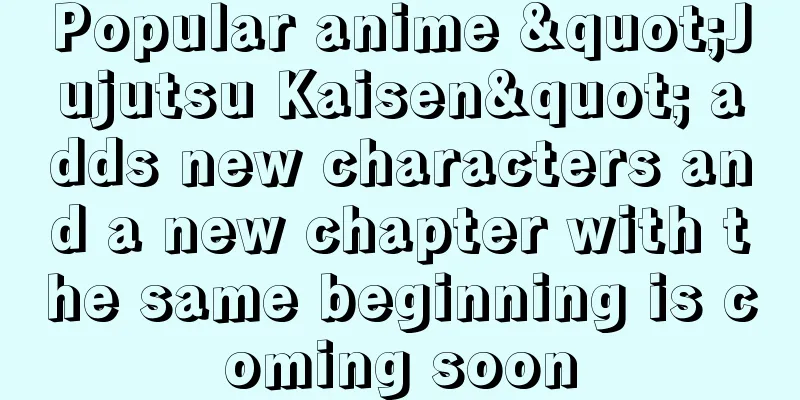 Popular anime "Jujutsu Kaisen" adds new characters and a new chapter with the same beginning is coming soon