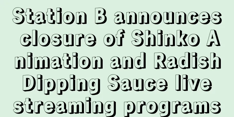 Station B announces closure of Shinko Animation and Radish Dipping Sauce live streaming programs
