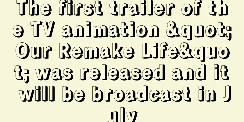 The first trailer of the TV animation "Our Remake Life" was released and it will be broadcast in July