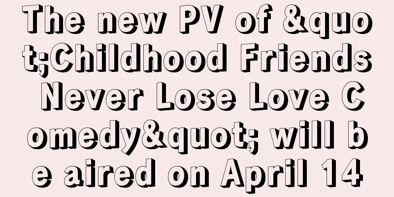 The new PV of "Childhood Friends Never Lose Love Comedy" will be aired on April 14