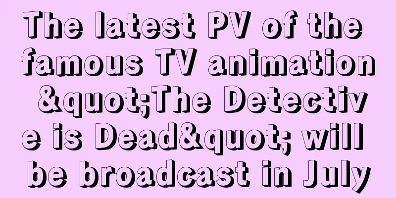 The latest PV of the famous TV animation "The Detective is Dead" will be broadcast in July