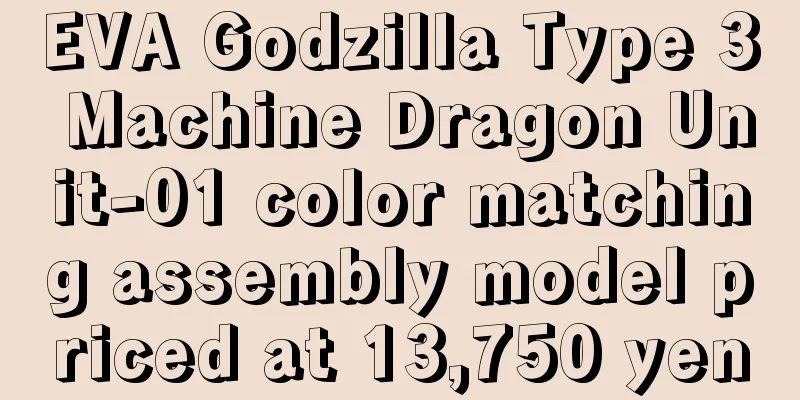EVA Godzilla Type 3 Machine Dragon Unit-01 color matching assembly model priced at 13,750 yen
