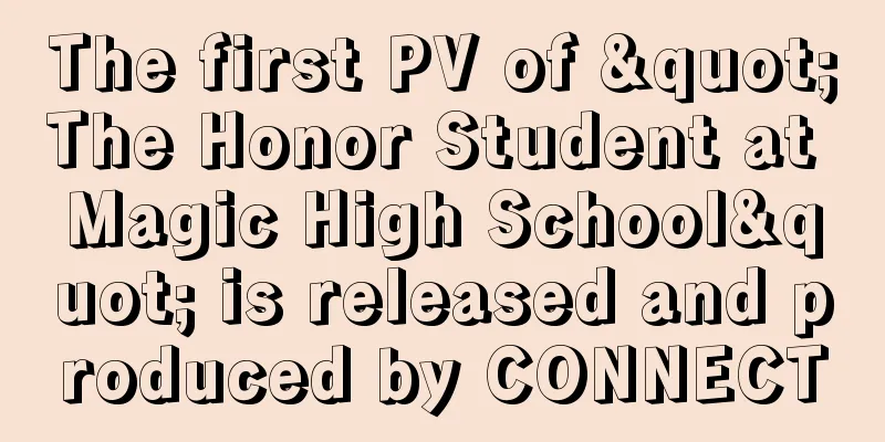 The first PV of "The Honor Student at Magic High School" is released and produced by CONNECT