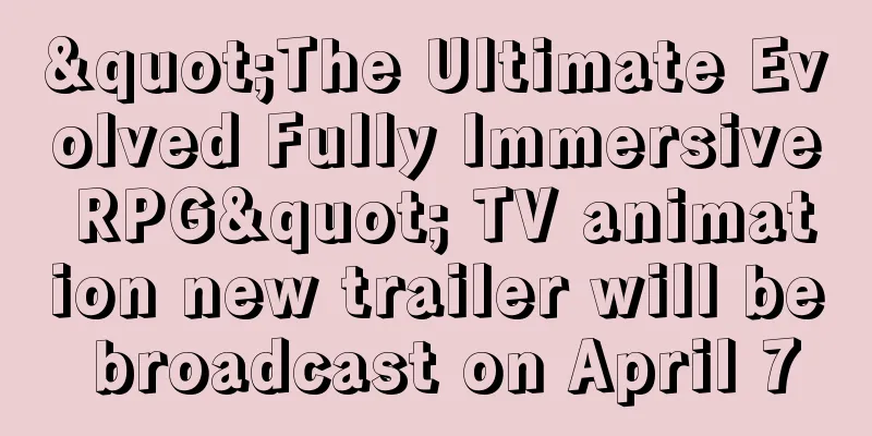 "The Ultimate Evolved Fully Immersive RPG" TV animation new trailer will be broadcast on April 7