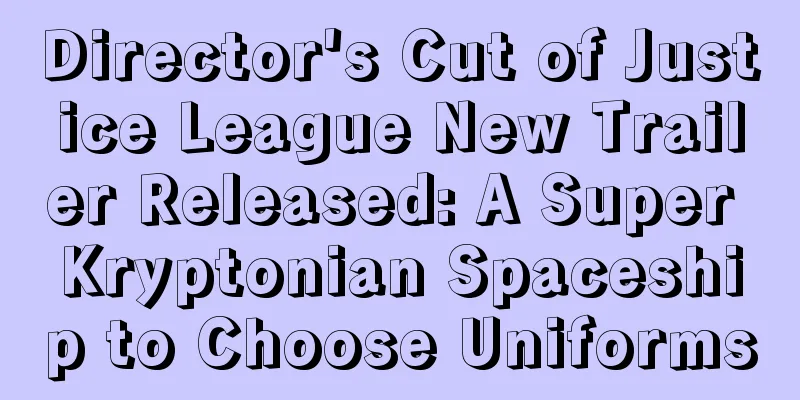 Director's Cut of Justice League New Trailer Released: A Super Kryptonian Spaceship to Choose Uniforms