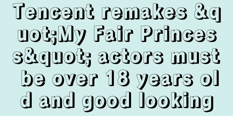 Tencent remakes "My Fair Princess" actors must be over 18 years old and good looking