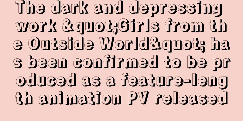 The dark and depressing work "Girls from the Outside World" has been confirmed to be produced as a feature-length animation PV released