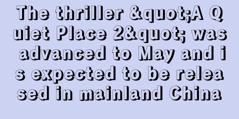 The thriller "A Quiet Place 2" was advanced to May and is expected to be released in mainland China