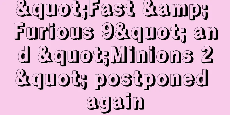"Fast & Furious 9" and "Minions 2" postponed again