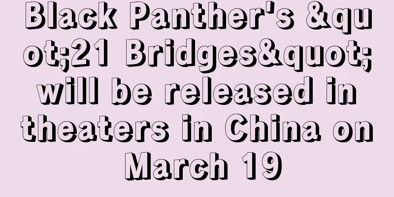 Black Panther's "21 Bridges" will be released in theaters in China on March 19