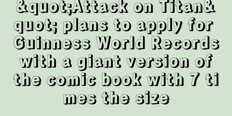 "Attack on Titan" plans to apply for Guinness World Records with a giant version of the comic book with 7 times the size