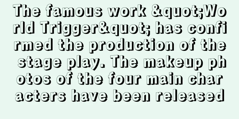 The famous work "World Trigger" has confirmed the production of the stage play. The makeup photos of the four main characters have been released