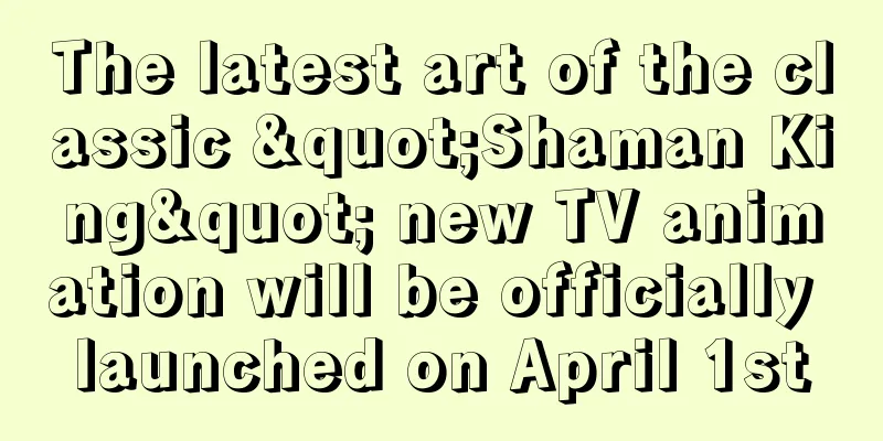 The latest art of the classic "Shaman King" new TV animation will be officially launched on April 1st