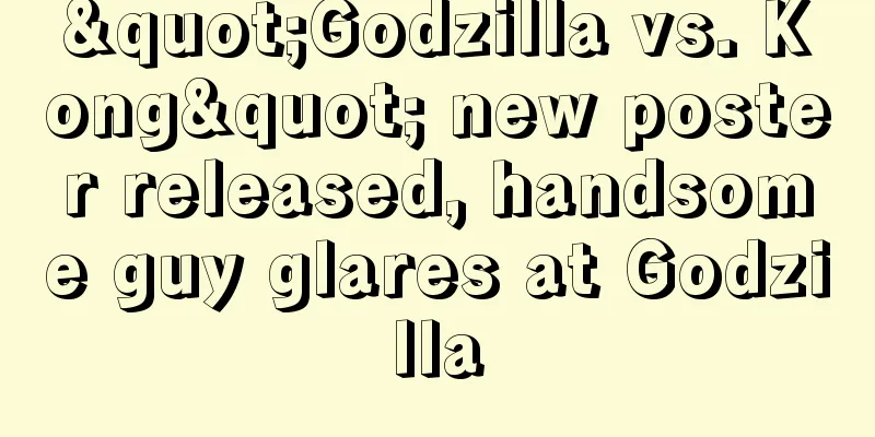 "Godzilla vs. Kong" new poster released, handsome guy glares at Godzilla