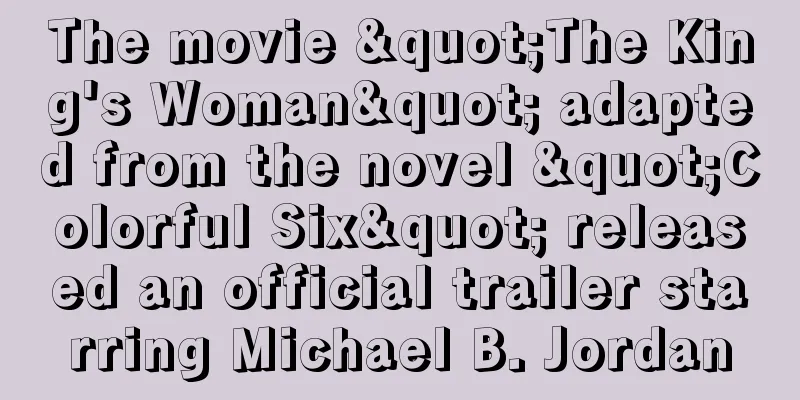 The movie "The King's Woman" adapted from the novel "Colorful Six" released an official trailer starring Michael B. Jordan