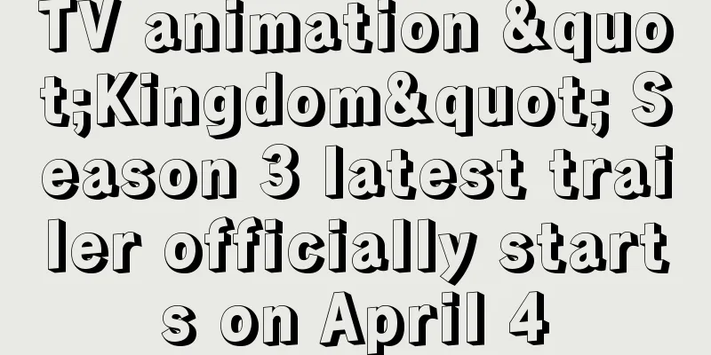 TV animation "Kingdom" Season 3 latest trailer officially starts on April 4