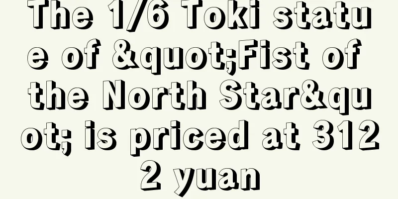 The 1/6 Toki statue of "Fist of the North Star" is priced at 3122 yuan