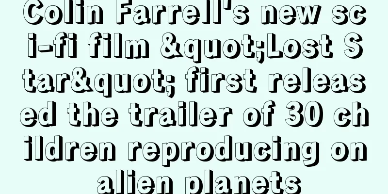 Colin Farrell's new sci-fi film "Lost Star" first released the trailer of 30 children reproducing on alien planets