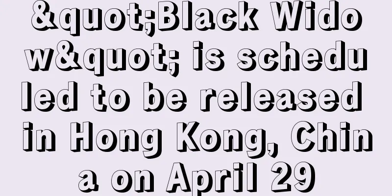 "Black Widow" is scheduled to be released in Hong Kong, China on April 29