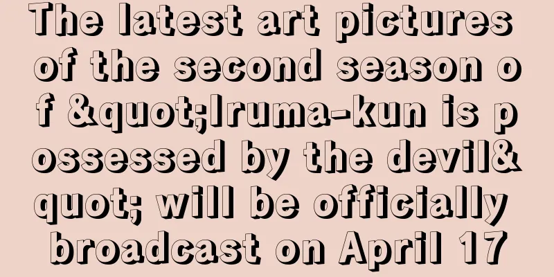 The latest art pictures of the second season of "Iruma-kun is possessed by the devil" will be officially broadcast on April 17
