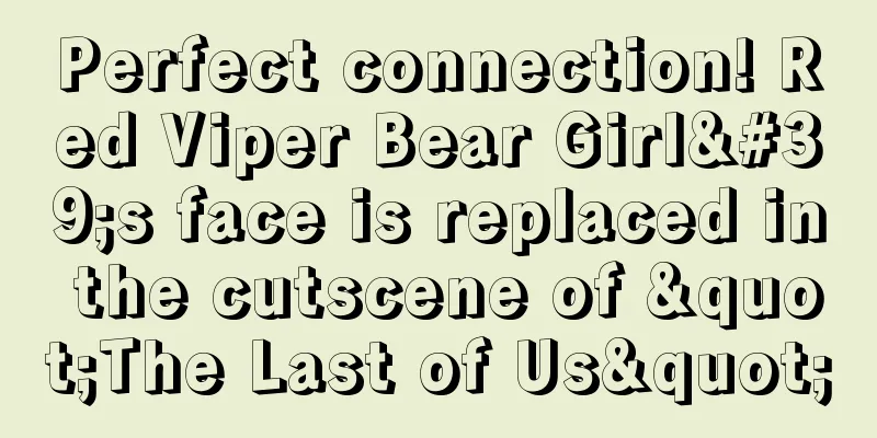 Perfect connection! Red Viper Bear Girl's face is replaced in the cutscene of "The Last of Us"