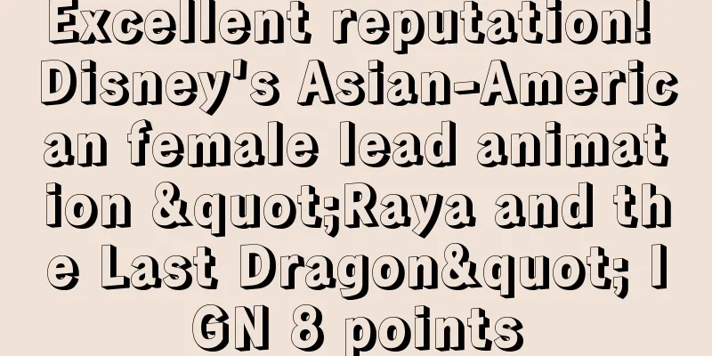 Excellent reputation! Disney's Asian-American female lead animation "Raya and the Last Dragon" IGN 8 points