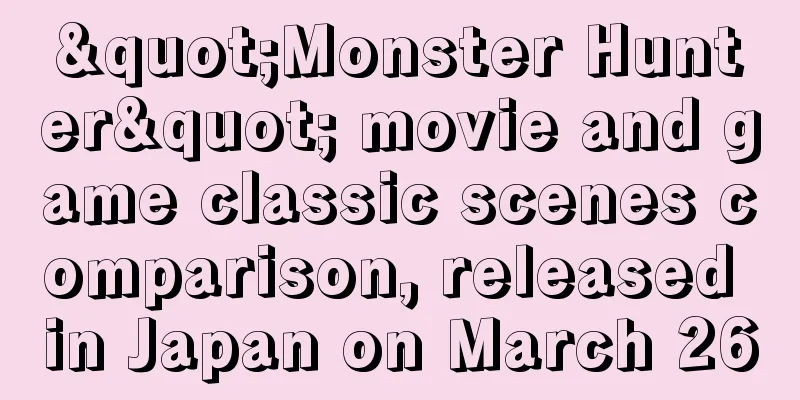 "Monster Hunter" movie and game classic scenes comparison, released in Japan on March 26