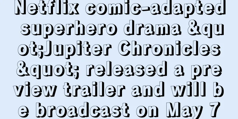 Netflix comic-adapted superhero drama "Jupiter Chronicles" released a preview trailer and will be broadcast on May 7