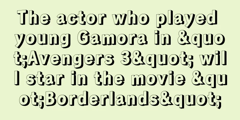 The actor who played young Gamora in "Avengers 3" will star in the movie "Borderlands"