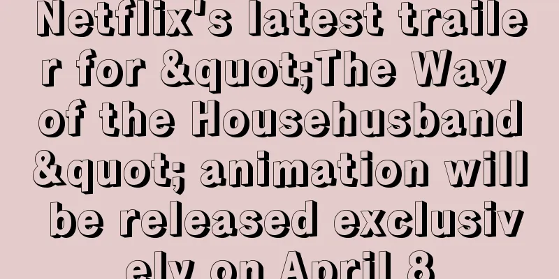 Netflix's latest trailer for "The Way of the Househusband" animation will be released exclusively on April 8